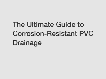 The Ultimate Guide to Corrosion-Resistant PVC Drainage