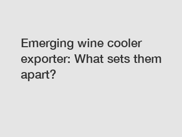 Emerging wine cooler exporter: What sets them apart?