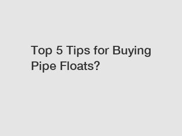 Top 5 Tips for Buying Pipe Floats?
