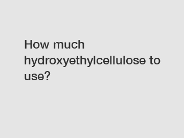 How much hydroxyethylcellulose to use?