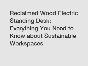 Reclaimed Wood Electric Standing Desk: Everything You Need to Know about Sustainable Workspaces