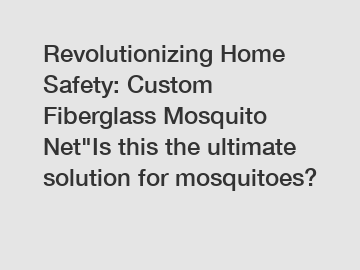 Revolutionizing Home Safety: Custom Fiberglass Mosquito Net
