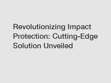 Revolutionizing Impact Protection: Cutting-Edge Solution Unveiled