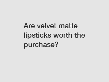 Are velvet matte lipsticks worth the purchase?