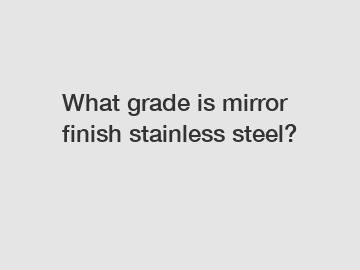 What grade is mirror finish stainless steel?