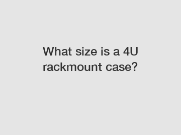 What size is a 4U rackmount case?