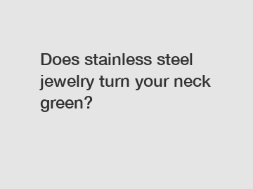 Does stainless steel jewelry turn your neck green?