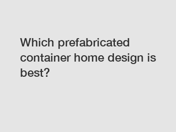 Which prefabricated container home design is best?