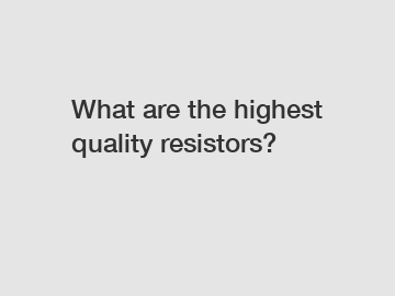 What are the highest quality resistors?