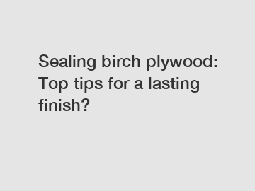 Sealing birch plywood: Top tips for a lasting finish?