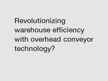 Revolutionizing warehouse efficiency with overhead conveyor technology?