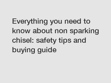 Everything you need to know about non sparking chisel: safety tips and buying guide