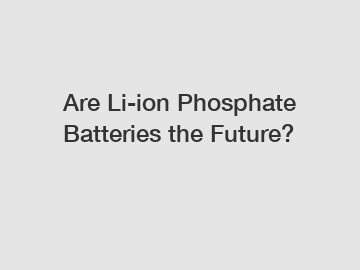Are Li-ion Phosphate Batteries the Future?