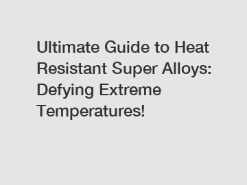 Ultimate Guide to Heat Resistant Super Alloys: Defying Extreme Temperatures!