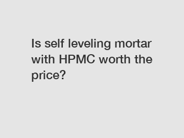 Is self leveling mortar with HPMC worth the price?