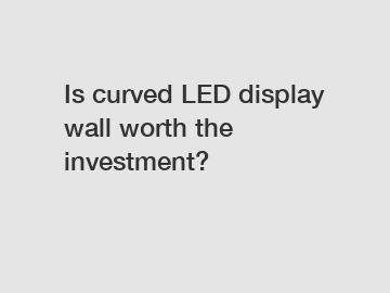 Is curved LED display wall worth the investment?