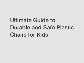 Ultimate Guide to Durable and Safe Plastic Chairs for Kids
