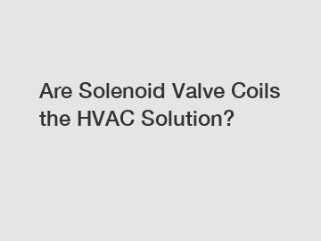 Are Solenoid Valve Coils the HVAC Solution?