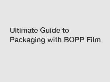 Ultimate Guide to Packaging with BOPP Film