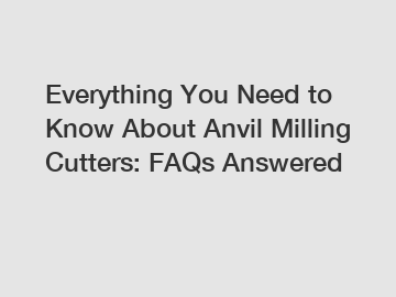 Everything You Need to Know About Anvil Milling Cutters: FAQs Answered