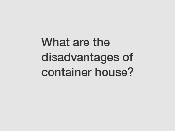 What are the disadvantages of container house?