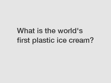 What is the world's first plastic ice cream?