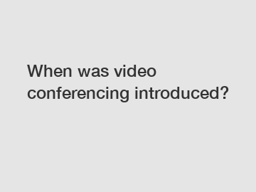 When was video conferencing introduced?