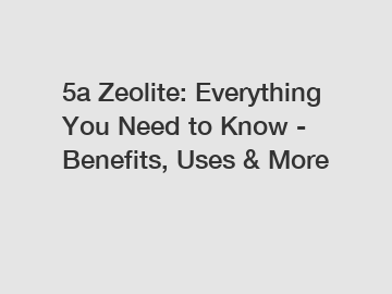 5a Zeolite: Everything You Need to Know - Benefits, Uses & More