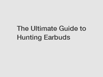 The Ultimate Guide to Hunting Earbuds