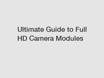 Ultimate Guide to Full HD Camera Modules
