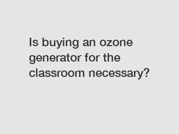 Is buying an ozone generator for the classroom necessary?