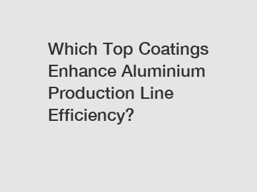 Which Top Coatings Enhance Aluminium Production Line Efficiency?