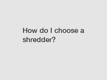 How do I choose a shredder?