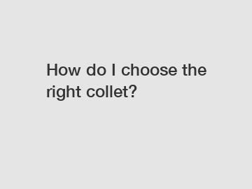 How do I choose the right collet?