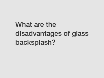 What are the disadvantages of glass backsplash?