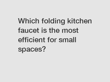 Which folding kitchen faucet is the most efficient for small spaces?