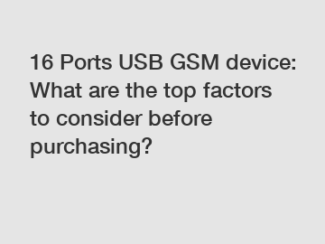 16 Ports USB GSM device: What are the top factors to consider before purchasing?