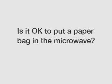 Is it OK to put a paper bag in the microwave?