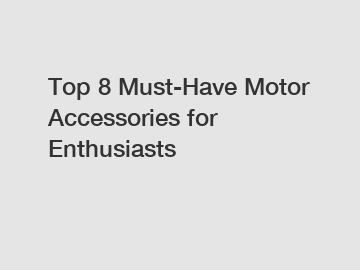 Top 8 Must-Have Motor Accessories for Enthusiasts