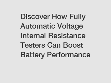 Discover How Fully Automatic Voltage Internal Resistance Testers Can Boost Battery Performance