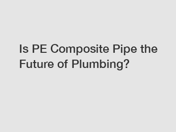 Is PE Composite Pipe the Future of Plumbing?