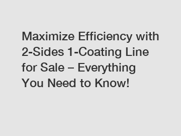 Maximize Efficiency with 2-Sides 1-Coating Line for Sale – Everything You Need to Know!