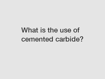 What is the use of cemented carbide?