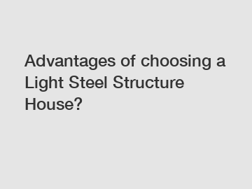 Advantages of choosing a Light Steel Structure House?