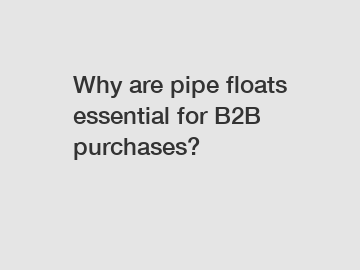 Why are pipe floats essential for B2B purchases?