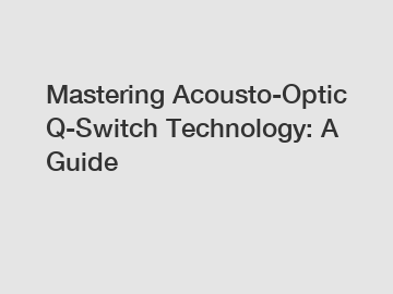 Mastering Acousto-Optic Q-Switch Technology: A Guide