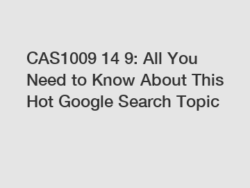 CAS1009 14 9: All You Need to Know About This Hot Google Search Topic