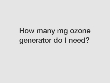 How many mg ozone generator do I need?