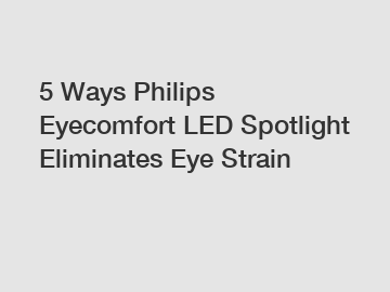 5 Ways Philips Eyecomfort LED Spotlight Eliminates Eye Strain