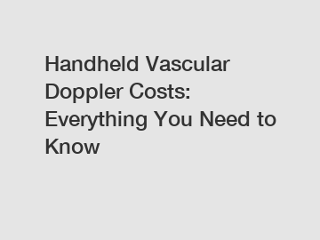 Handheld Vascular Doppler Costs: Everything You Need to Know